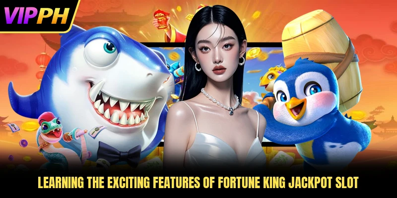 Learning the exciting features of Fortune King Jackpot slot