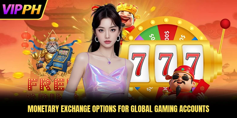 Monetary exchange options for global gaming accounts